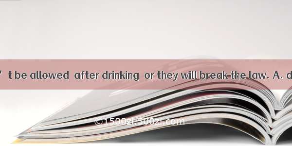 Drivers shouldn’t be allowed  after drinking  or they will break the law. A. drive B. driv