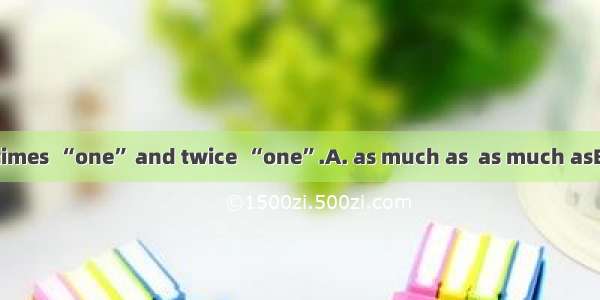 “Three” is three times  “one” and twice  “one”.A. as much as  as much asB. more than  more