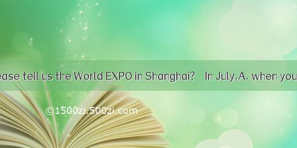 —Could you please tell us the World EXPO in Shanghai? – In July.A. when you visitedB. why