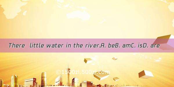 There  little water in the river.A. beB. amC. isD. are
