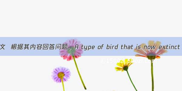 阅读短文  根据其内容回答问题。A type of bird that is now extinct (消失