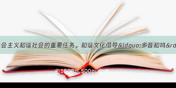 建设和谐文化是构建社会主义和谐社会的重要任务。和谐文化倡导“多音和鸣” “琴瑟和