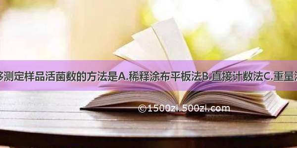 单选题能够测定样品活菌数的方法是A.稀释涂布平板法B.直接计数法C.重量法D.比浊法