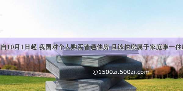 单选题自10月1日起 我国对个人购买普通住房 且该住房属于家庭唯一住房的 减