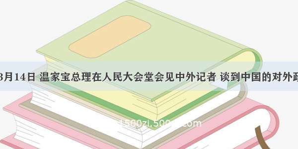 多选题3月14日 温家宝总理在人民大会堂会见中外记者 谈到中国的对外政策时强