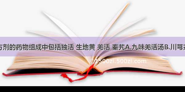 上述哪个方剂的药物组成中包括独活 生地黄 羌活 秦艽A.九味羌活汤B.川芎茶调散C.大