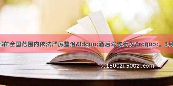 开始 公安部在全国范围内依法严厉整治“酒后驾驶行为”。3月1日起 逐步