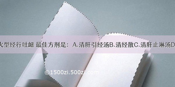 治疗肝经郁火型经行吐衄 最佳方剂是：A.清肝引经汤B.清经散C.清肝止淋汤D.清热调血汤