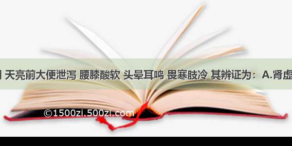 每于经期 天亮前大便泄泻 腰膝酸软 头晕耳鸣 畏寒肢冷 其辨证为：A.肾虚B.脾虚C.