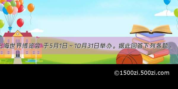 中国上海世界博览会 于5月1日～10月31日举办。据此回答下列各题。【小题