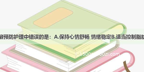 以下关于乳癖预防护理中错误的是：A.保持心情舒畅 情绪稳定B.适当控制脂肪类食物的摄