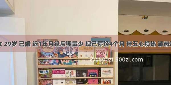 患者 女 29岁 已婚 近1年月经后期量少 现已停经4个月 伴五心烦热 潮热颧红 舌