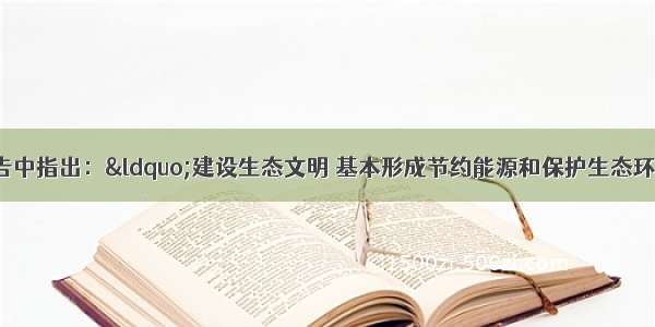 党的十七大报告中指出：“建设生态文明 基本形成节约能源和保护生态环境的产业结构 