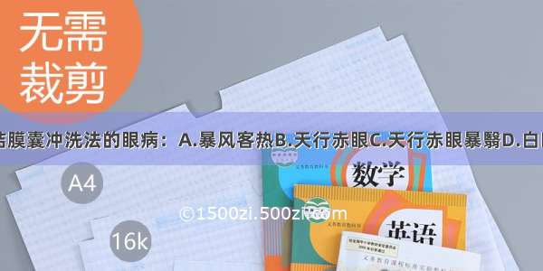 指出不属于结膜囊冲洗法的眼病：A.暴风客热B.天行赤眼C.天行赤眼暴翳D.白睛溢血E.结膜