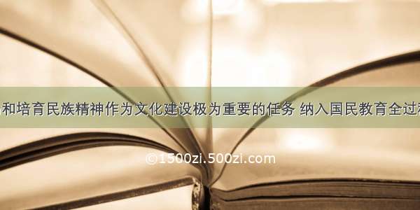 必须把弘扬和培育民族精神作为文化建设极为重要的任务 纳入国民教育全过程 纳入精神