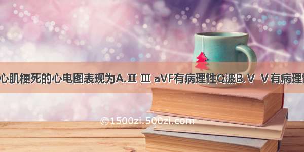 陈旧性下壁心肌梗死的心电图表现为A.Ⅱ Ⅲ aVF有病理性Q波B.Ⅴ Ⅴ有病理性Q波C.ⅤX