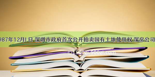 材料一：1987年12月l 日 深圳市政府首次公开拍卖国有土地使用权 深房公司以525万元