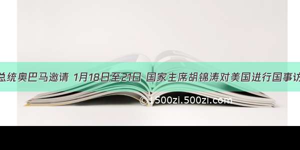 应美国总统奥巴马邀请 1月18日至21日 国家主席胡锦涛对美国进行国事访问。开