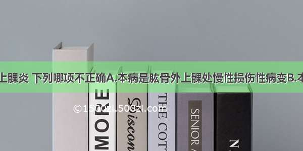 关于肱骨外上髁炎 下列哪项不正确A.本病是肱骨外上髁处慢性损伤性病变B.本病好发于网