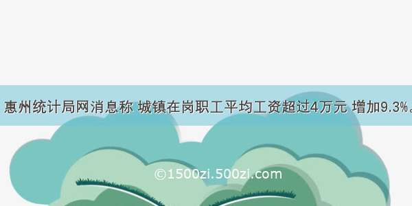 4月 惠州统计局网消息称 城镇在岗职工平均工资超过4万元 增加9.3%。城