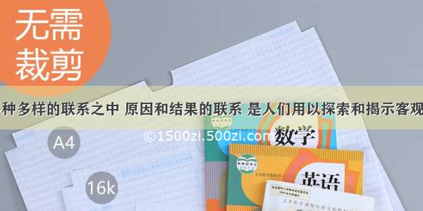 在事物的多种多样的联系之中 原因和结果的联系 是人们用以探索和揭示客观世界奥秘的