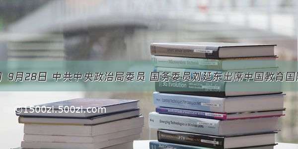 （19分）9月28日 中共中央政治局委员 国务委员刘延东出席中国教育国际交流协