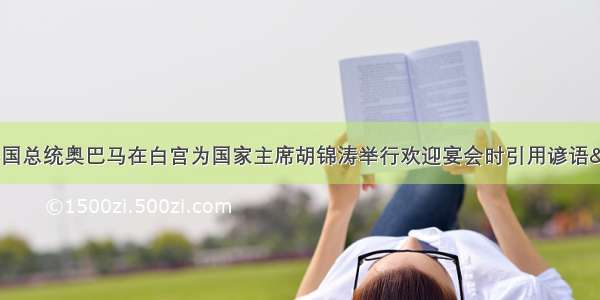 1月19日 美国总统奥巴马在白宫为国家主席胡锦涛举行欢迎宴会时引用谚语&ldquo;一年