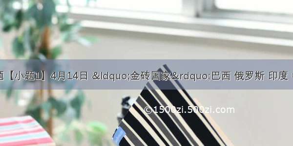 回答下列各题【小题1】4月14日 &ldquo;金砖国家&rdquo;巴西 俄罗斯 印度 中国和南非领