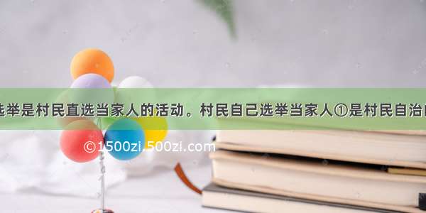 村委会换届选举是村民直选当家人的活动。村民自己选举当家人①是村民自治的基础②是村