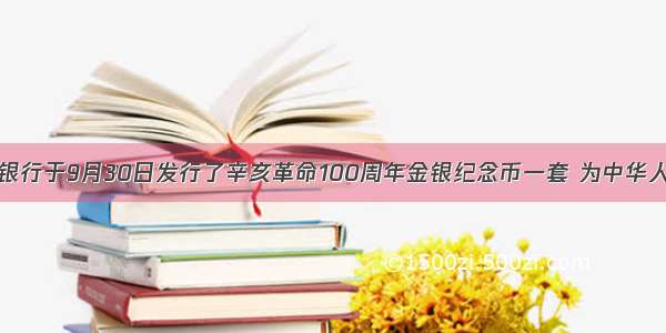 中国人民银行于9月30日发行了辛亥革命100周年金银纪念币一套 为中华人民共和国
