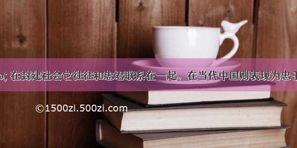 &ldquo;忠&rdquo; 在封建社会它往往和忠君联系在一起。在当代中国则表现为忠于中国共产党 忠于