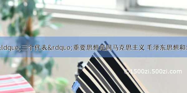 胡锦涛同志指出 “三个代表”重要思想是同马克思主义 毛泽东思想和邓小平理论一脉相