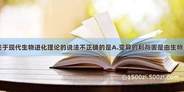 单选题下列关于现代生物进化理论的说法不正确的是A.变异的利与害是由生物生存的环境决