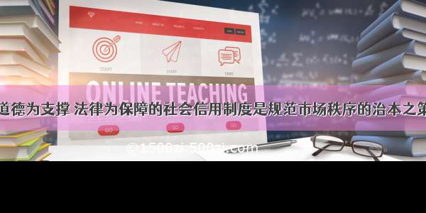 建立以道德为支撑 法律为保障的社会信用制度是规范市场秩序的治本之策。对错