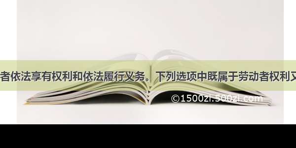 在我国 劳动者依法享有权利和依法履行义务。下列选项中既属于劳动者权利又属于劳动者