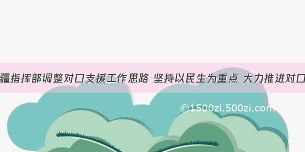 江苏对口援疆指挥部调整对口支援工作思路 坚持以民生为重点 大力推进对口支援各项工