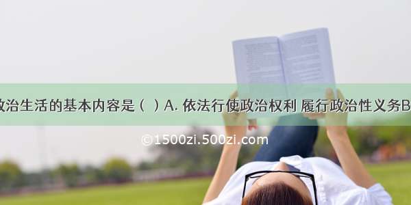 公民参与政治生活的基本内容是（）A. 依法行使政治权利 履行政治性义务B. 参与社会