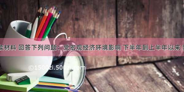 阅读材料 回答下列问题：受宏观经济环境影响 下半年到上半年以来 我国