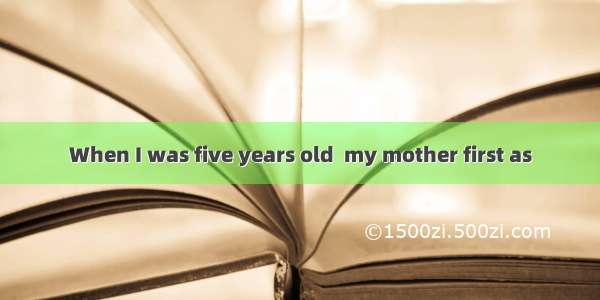 When I was five years old  my mother first as