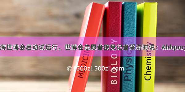 4月20日 上海世博会启动试运行。世博会志愿者接受记者采访时说：“我们在提供