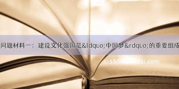 阅读材料 回答下列问题材料一：建设文化强国是“中国梦”的重要组成部分。十二届全国