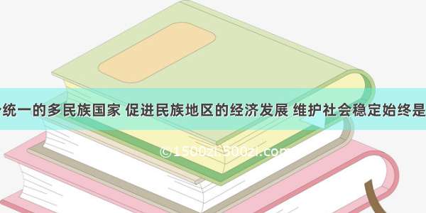 我国是一个统一的多民族国家 促进民族地区的经济发展 维护社会稳定始终是国家一项重