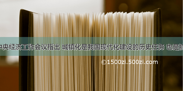 12月 中央经济工作会议指出 城镇化是我国现代化建设的历史任务 也是扩大内需