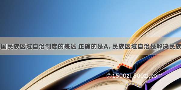 下列关于我国民族区域自治制度的表述 正确的是A. 民族区域自治是解决民族问题的基本