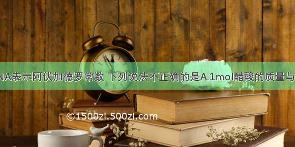 单选题设NA表示阿伏加德罗常数 下列说法不正确的是A.1mol醋酸的质量与NA个醋酸