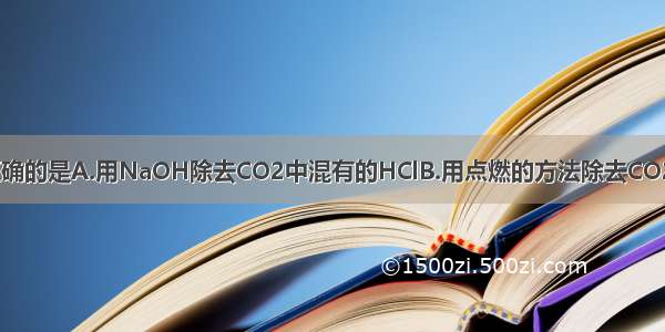 下列除杂方法正确的是A.用NaOH除去CO2中混有的HClB.用点燃的方法除去CO2中混有少量的C