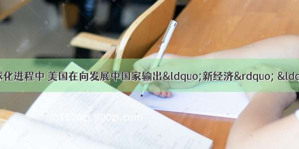 在世界多极化和经济全球化进程中 美国在向发展中国家输出“新经济” “高科技”时 