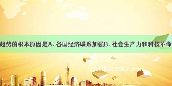 经济全球化趋势的根本原因是A. 各国经济联系加强B. 社会生产力和科技革命迅速发展C.