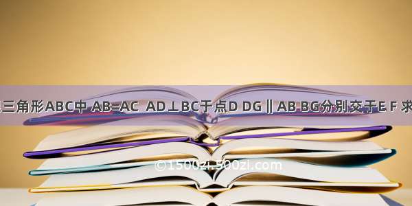 已知等腰三角形ABC中 AB=AC  AD⊥BC于点D DG‖AB BG分别交于E F 求证：BE&