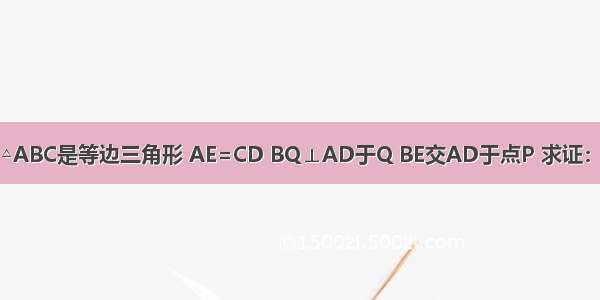 已知 如图 △ABC是等边三角形 AE=CD BQ⊥AD于Q BE交AD于点P 求证：BP=2PQ．